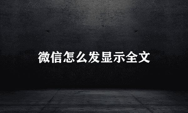 微信怎么发显示全文
