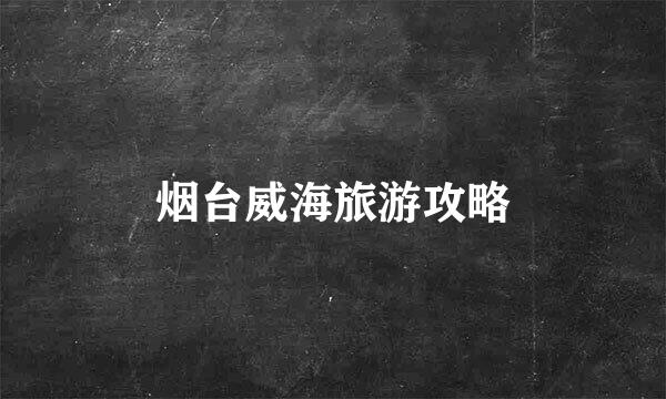 烟台威海旅游攻略