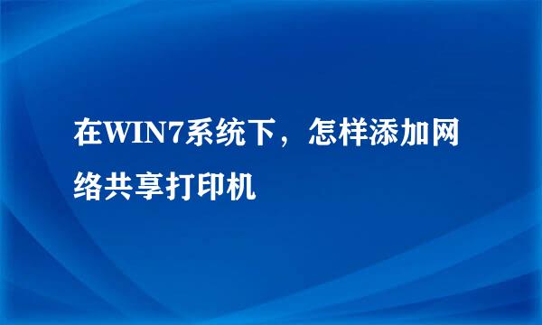 在WIN7系统下，怎样添加网络共享打印机