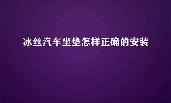 冰丝汽车坐垫怎样正确的安装