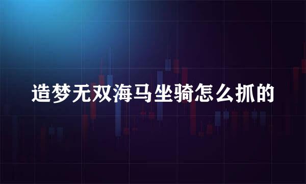 造梦无双海马坐骑怎么抓的