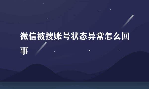 微信被搜账号状态异常怎么回事