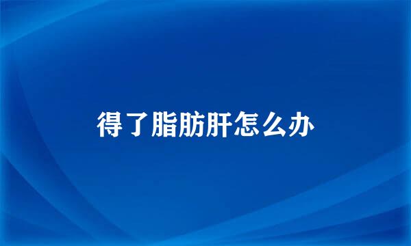 得了脂肪肝怎么办