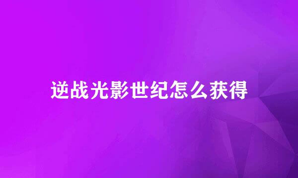 逆战光影世纪怎么获得