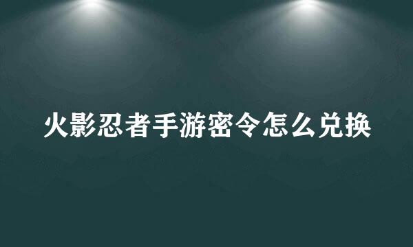火影忍者手游密令怎么兑换
