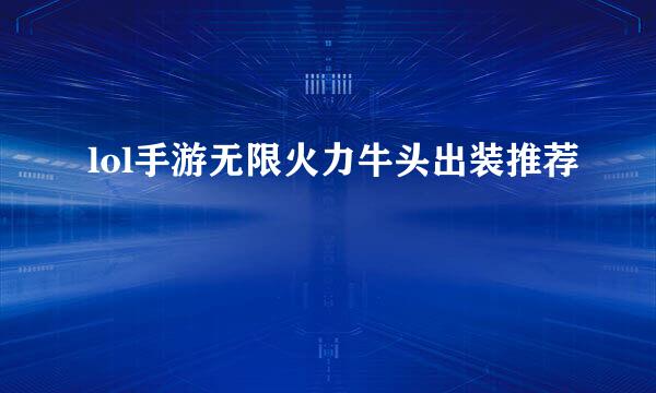 lol手游无限火力牛头出装推荐