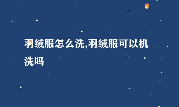 羽绒服怎么洗,羽绒服可以机洗吗