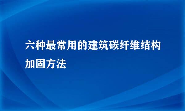 六种最常用的建筑碳纤维结构加固方法