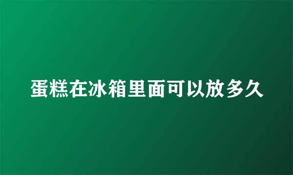 蛋糕在冰箱里面可以放多久