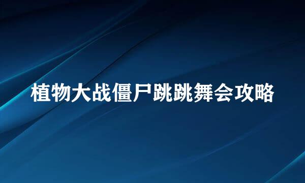植物大战僵尸跳跳舞会攻略