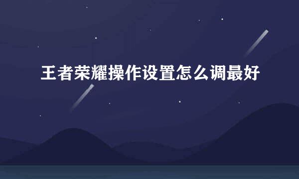 王者荣耀操作设置怎么调最好