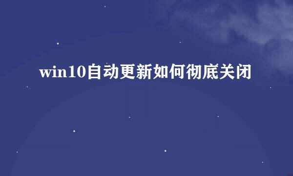 win10自动更新如何彻底关闭