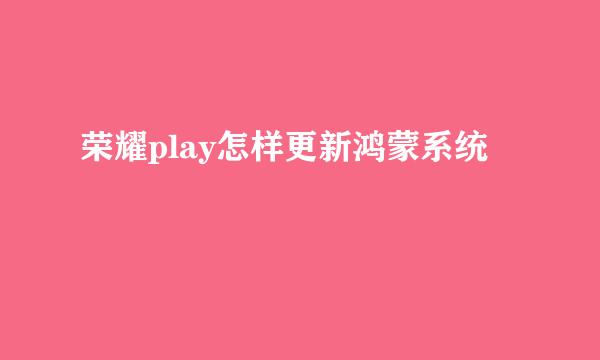 荣耀play怎样更新鸿蒙系统