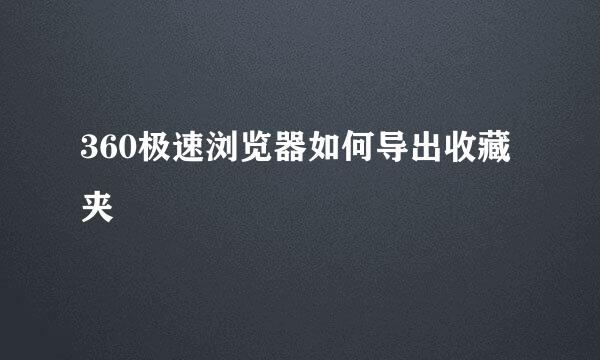 360极速浏览器如何导出收藏夹