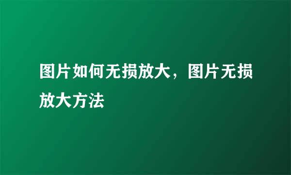 图片如何无损放大,图片无损放大方法