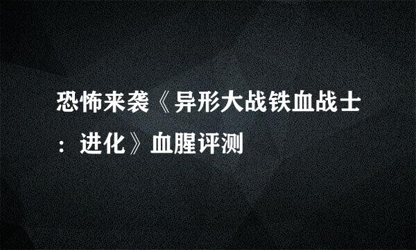 恐怖来袭《异形大战铁血战士:进化》血腥评测