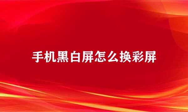 手机黑白屏怎么换彩屏