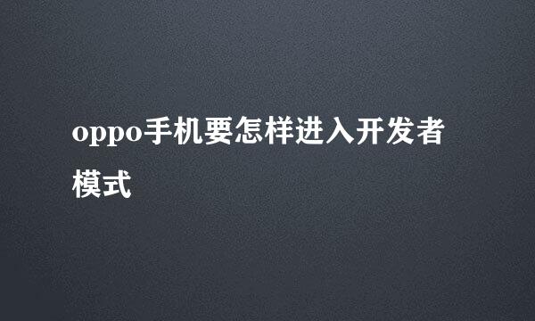 oppo手机要怎样进入开发者模式
