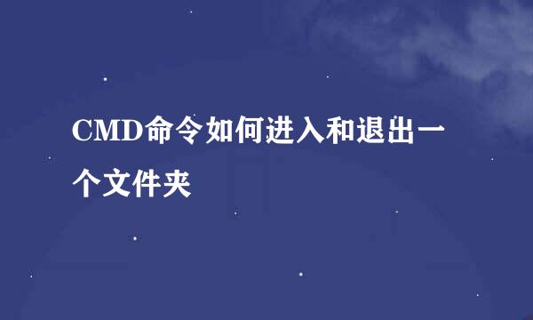 CMD命令如何进入和退出一个文件夹