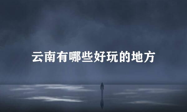 云南有哪些好玩的地方