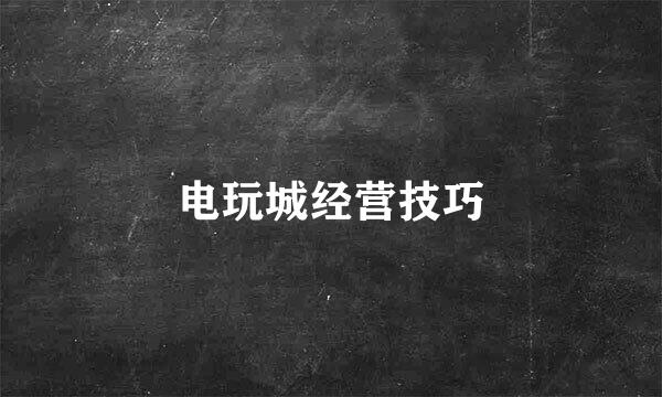 电玩城经营技巧
