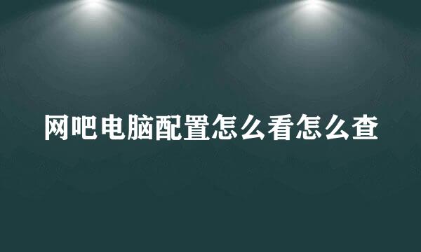 网吧电脑配置怎么看怎么查