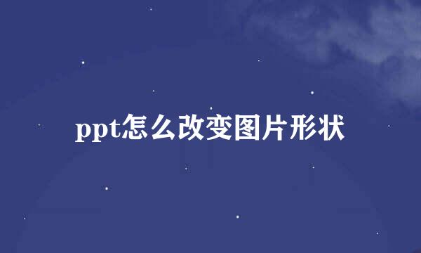 ppt怎么改变图片形状