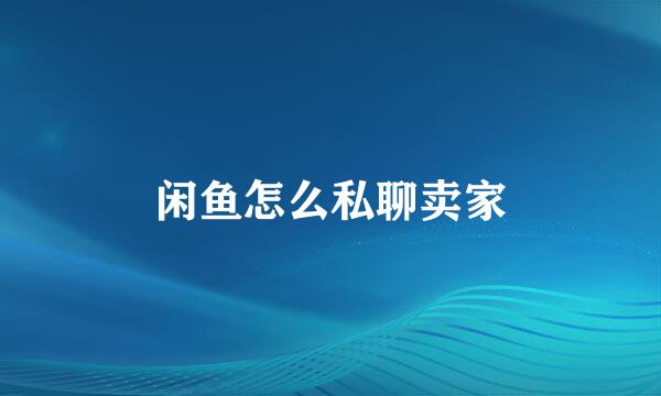 闲鱼怎么私聊卖家