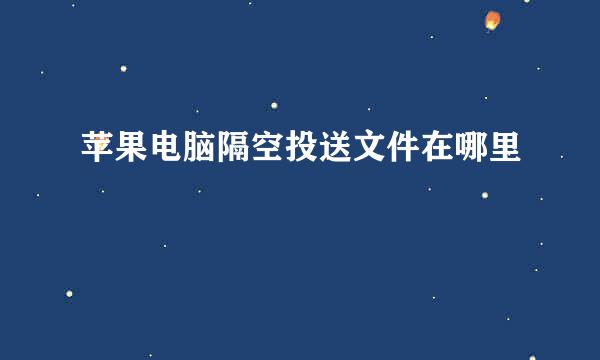 苹果电脑隔空投送文件在哪里