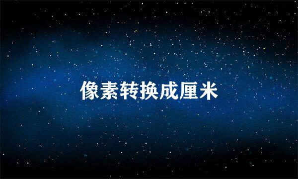 像素转换成厘米
