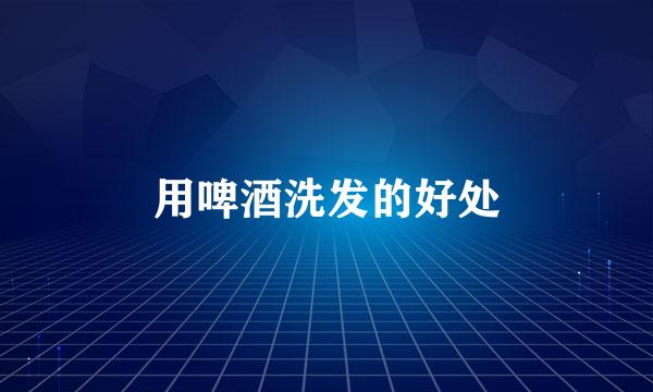 用啤酒洗发的好处