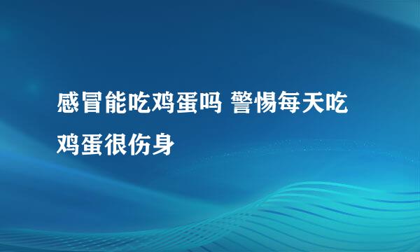 感冒能吃鸡蛋吗 警惕每天吃鸡蛋很伤身