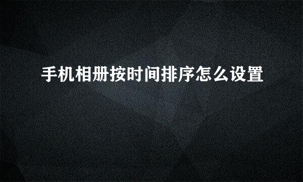 手机相册按时间排序怎么设置