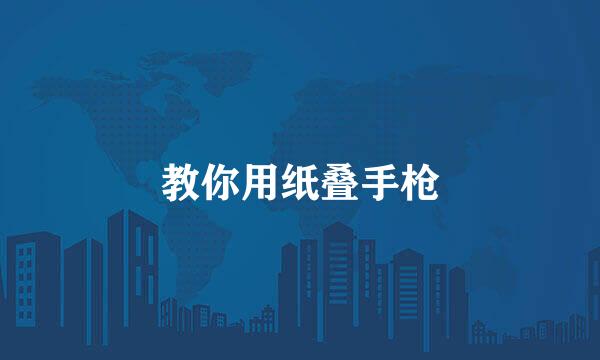 教你用纸叠手枪