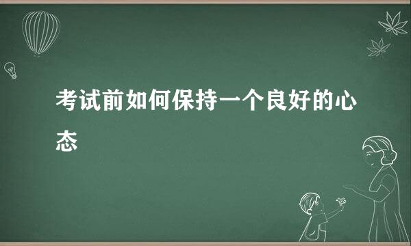考试前如何保持一个良好的心态