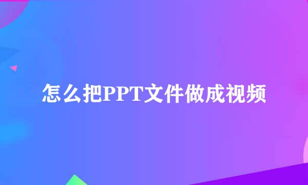 怎么把PPT文件做成视频