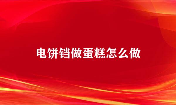 电饼铛做蛋糕怎么做