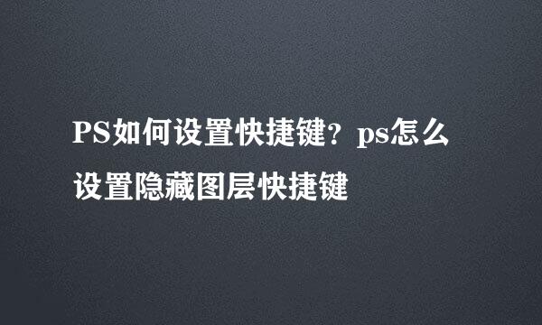 PS如何设置快捷键?ps怎么设置隐藏图层快捷键