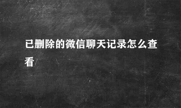 已删除的微信聊天记录怎么查看