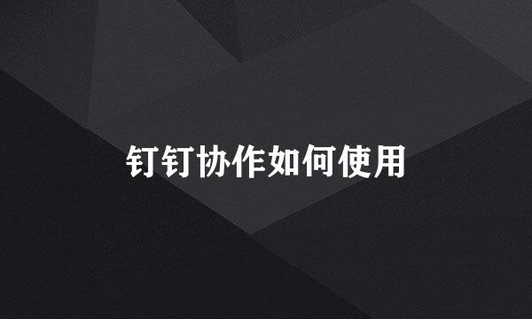 钉钉协作如何使用