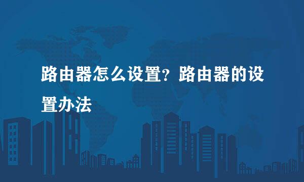 路由器怎么设置？路由器的设置办法