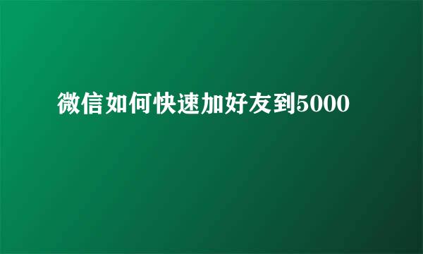 微信如何快速加好友到5000