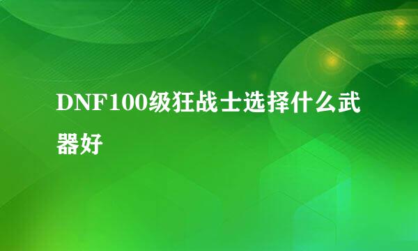DNF100级狂战士选择什么武器好
