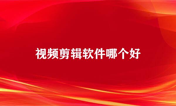 视频剪辑软件哪个好