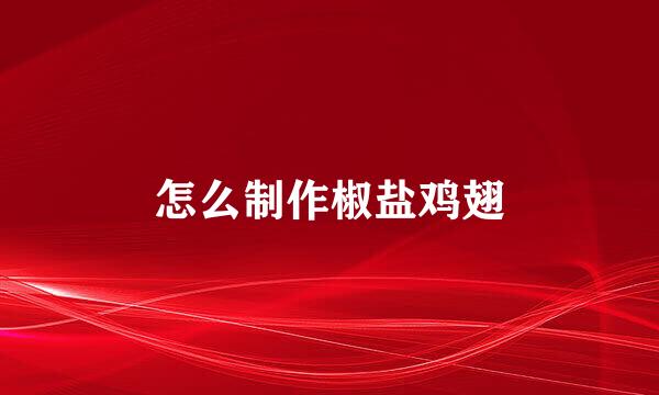怎么制作椒盐鸡翅