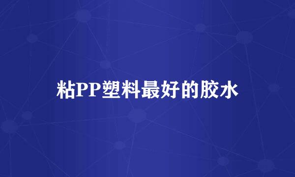 粘PP塑料最好的胶水