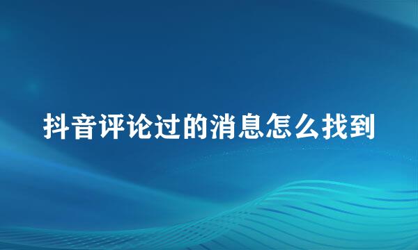 抖音评论过的消息怎么找到