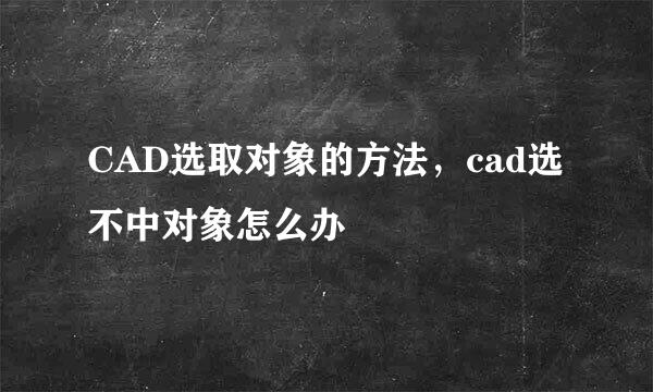 CAD选取对象的方法,cad选不中对象怎么办