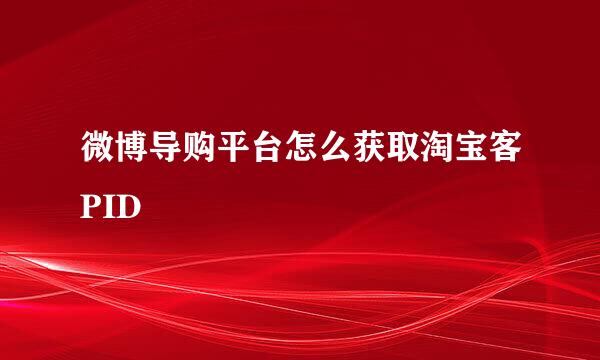 微博导购平台怎么获取淘宝客PID