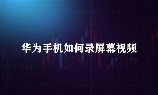 华为手机如何录屏幕视频